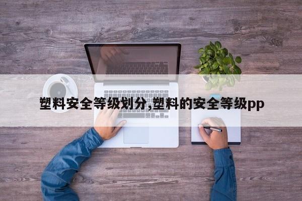 塑料安全等级划分,塑料的安全等级pp